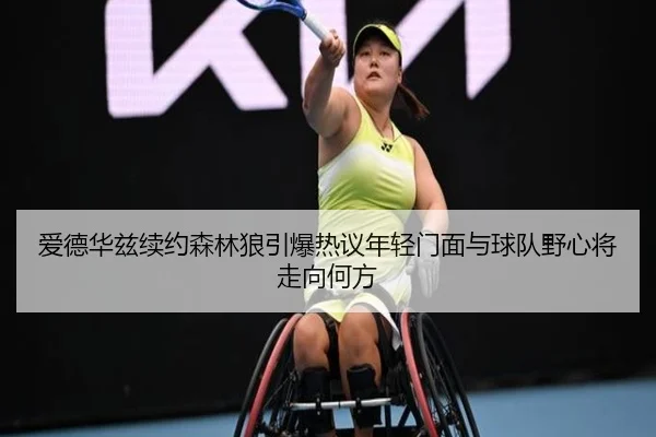 爱德华兹续约森林狼引爆热议年轻门面与球队野心将走向何方（1xbetsports）