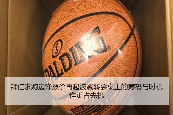 拜仁求购边锋报价再起波澜转会桌上的筹码与时机谁更占先机（1xbetsports）